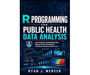 R Programming for Public Health Data Analysis: Learn Statistics, Epidemiology Data, Disease Trends, Visualization, and Research Reports with RStudio