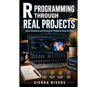 R PROGRAMMING THROUGH REAL PROJECTS: Solve Business and Research Problems Step by Step