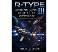 R-Type Dimensions III: Game Guide: From Fundamentals to God Runs - Weapons, Force Mastery, Secrets, and the Ultimate Path to One-Credit Glory