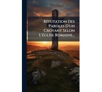 RÃ(c)futation Des Paroles D'un Croyant Selon L'Ã(c)glise Romaine...