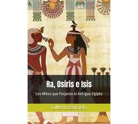 Ra, Osiris E Isis: Los Mitos Que Forjaron El Antiguo Egipto