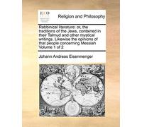 Rabbinical Literature: Or, the Traditions of the Jews, Contained in Their Talmud and Other Mystical Writings. Likewise the Opinions of That People Concerning Messiah Volume 1 of 2