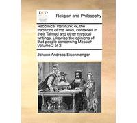 Rabbinical Literature: Or, the Traditions of the Jews, Contained in Their Talmud and Other Mystical Writings. Likewise the Opinions of That People Concerning Messiah Volume 2 of 2