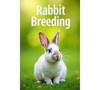 Rabbit Breeding: A complete guide to breeding, reproduction, care and maintenance of rabbits
