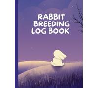 Rabbit Breeding Log Book: Track, Manage, and Improve Your Rabbit Breeding Program A Complete Record-Keeping Journal for Rabbit Breeders Organize Your Breeding, Health, and Productivity Records