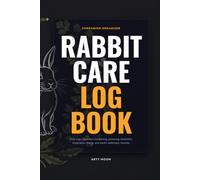 Rabbit Care Log Book: Bunny Health Tracker, Daily Feeding Journal, Digestion and Stool Monitoring Log, Exotic Veterinary Visit Records & Medication Charts
