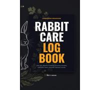 Rabbit Care Log Book: Bunny Health Tracker, Daily Feeding Journal, Digestion and Stool Monitoring Log, Exotic Veterinary Visit Records & Medication Charts
