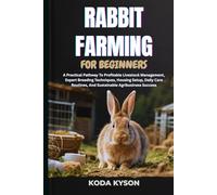 RABBIT FARMING FOR BEGINNERS: A Practical Pathway To Profitable Livestock Management, Expert Breeding Techniques, Housing Setup, Daily Care Routines, And Sustainable Agribusiness Success