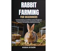 RABBIT FARMING FOR BEGINNERS: A Practical Pathway To Profitable Livestock Management, Expert Breeding Techniques, Housing Setup, Daily Care Routines, And Sustainable Agribusiness Success