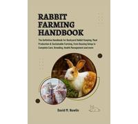 RABBIT FARMING HANDBOOK: The Definitive Handbook for Backyard Rabbit Keeping, Meat Production & Sustainable Farming, from Housing Setup to Complete Care, Breeding, Health Management and more