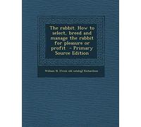 Rabbit. How to Select, Breed and Manage the Rabbit for Pleasure or Profit
