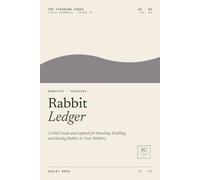 Rabbit Ledger: A Field Guide and Logbook for Breeding, Kindling, and Raising Rabbits in Your Rabbitry