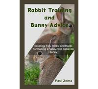 Rabbit training and Bunny Advice: Essential Tips, Tricks and Hacks for Raising a Happy, Well-Behaved Bunny