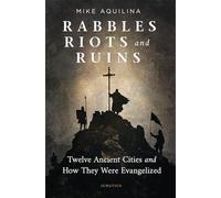 Rabbles, Riots, and Ruins: Twelve Ancient Cities and How They Were Evangelized