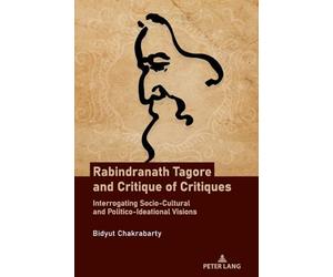 Rabindranath Tagore and Critique of Critiques: Interrogating Socio-Cultural and Politico-Ideational Visions