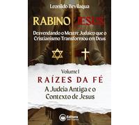 Rabino Jesus: Raízes da Fé: A Judeia Antiga e o Contexto de Jesus