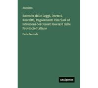 Raccolta delle Leggi, Decreti, Rescritti, Regolamenti Circolari ed Istruzioni dei Cessati Governi delle Provincie Italiane: Parte Seconda