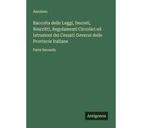 Raccolta Delle Leggi, Decreti, Rescritti, Regolamenti Circolari Ed Istruzioni Dei Cessati Governi Delle Provincie Italiane