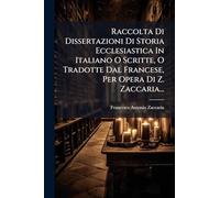 Raccolta Di Dissertazioni Di Storia Ecclesiastica In Italiano O Scritte, O Tradotte Dal Francese, Per Opera Di Z. Zaccaria...