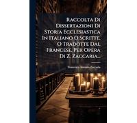 Raccolta Di Dissertazioni Di Storia Ecclesiastica In Italiano O Scritte, O Tradotte Dal Francese, Per Opera Di Z. Zaccaria...