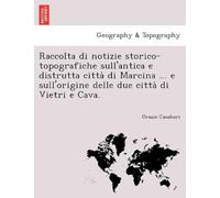 Raccolta Di Notizie Storico-Topografiche Sull'antica E Distrutta Citta Di Marcina ... E Sull'origine Delle Due Citta Di Vietri E Cava.