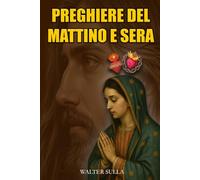 RACCOLTA DI PREGHIERE CRISTIANE CATTOLICHE : PREGHIERE DEL MATTINO E PREGHIERE DELLA SERA. PREGHIERE NELLA DIVINA VOLONTÀ. LIBRO DI PREGHIERA CATTOLICA PER LA FEDE E SPIRITUALITÀ. RELIGIONE CATTOLICA.
