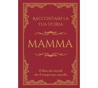 Raccontami la tua storia Mamma: Il libro dei ricordi che il tempo non cancella. Domande guidate per raccontare la vita e i ricordi di una madre.