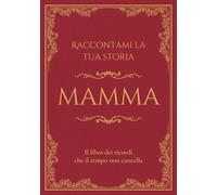 Raccontami la tua storia Mamma: Il libro dei ricordi che il tempo non cancella. Domande guidate per raccontare la vita e i ricordi di una madre.
