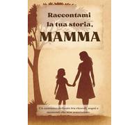 Raccontami la tua storia, Mamma: Un cammino delicato tra ricordi, sogni e momenti che non svaniscono. Un diario guidato per scrivere di emozioni e di amore.
