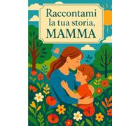 Raccontami la tua storia, mamma: Un diario di ricordi, emozioni e momenti preziosi