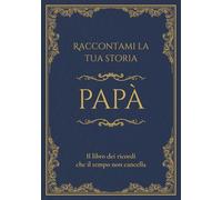 Raccontami la tua storia Papà: Il libro dei ricordi che il tempo non cancella. Domande guidate per raccontare la vita e i ricordi di un padre.