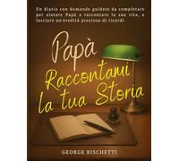 Raccontami la tua Storia, Papà: Un diario con domande guidate da completare per aiutare Papà a raccontare la sua vita, condividere i suoi valori e ... preziosa di ricordi e momenti indimenticabili