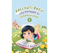 Racconti Brevi con Domande di Comprensione 1: Impara e Divertiti. Storie facili e divertenti per migliorare la comprensione della lettura per bambini dai 6 agli 8 anni