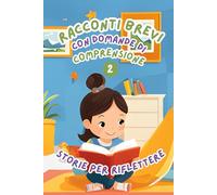 Racconti Brevi con Domande di Comprensione 2: Storie per Riflettere. Storie facili e divertenti per migliorare la comprensione della lettura nei bambini dai 6 agli 8 anni.