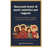 Racconti brevi di santi cattolici per ragazzi: Vite ispiratrici di fede, coraggio e devozione per i giovani lettori
