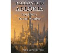 Racconti di Aeloria Volume I. Tra luci e ombre