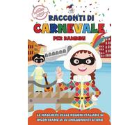 Racconti di Carnevale per Bambini: Le Maschere delle Regioni Italiane si Incontrano per Emozionanti Avventure: 30 Storie Brevi in Stampatello Maiuscolo per Leggere Divertendosi