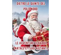 Racconti di natale per bambini: dietro le quinte del polo nord - fiabe natalizie: Le avventure di Babbo Natale e dei suoi piccoli amici aiutanti