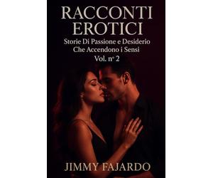 RACCONTI EROTICI: Storie Di Passione e Desiderio Che Accendono i Sensi Vol. n° 2