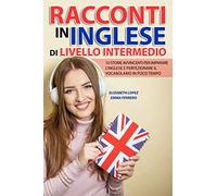 Racconti In Inglese Di Livello Intermedio: 10 Storie Avvincenti Per Imparare L'inglese E Perfezionare Il Vocabolario In Poco Tempo