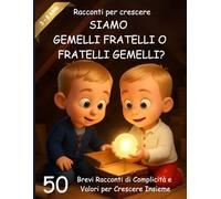 RACCONTI PER CRESCERE: Siamo Gemelli Fratelli o Fratelli Gemelli? 50 Storie di Cuore per Imparare a Collaborare, Aiutarsi e Crescere Insieme con Coraggio e Amicizia