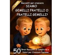 RACCONTI PER CRESCERE: Siamo Gemelli Fratelli o Fratelli Gemelli? 50 Storie di Cuore per Imparare a Collaborare, Aiutarsi e Crescere Insieme con Coraggio e Amicizia