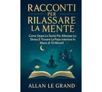 RACCONTI PER RILASSARE LA MENTE: Come usare le storie per alleviare lo stress e trovare la pace interiore in meno di 10 minuti!