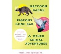 Raccoon Gangs Pigeons Gone Bad and Other Animal Adventures A Wildlife Rehabbers Tale of Birds and Beasts by Trish Ann Konieczny Trish Ann Konieczny (Auteur)