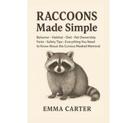 Raccoons Made Simple: Behavior, Habitat, Diet, Pet Ownership Facts, Safety Tips, and Everything You Need to Know About the Curious Masked Mammal