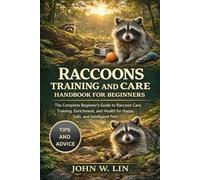 RACCOONS TRAINING AND CARE HANDBOOK FOR BEGINNERS: The Complete Beginner’s Guide to Raccoon Care, Training, Enrichment, and Health for Happy, Safe, and Intelligent Pets.