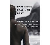 Race and the Brazilian Body: Blackness, Whiteness, and Everyday Language in Rio de Janeiro - [Livre en VO] Jennifer Roth - Gordon (Auteur)