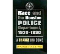 Race And The Houston Police Department, 1930-1990 : A Change Did Come Centennial Series Of The Association Of Former Students, Texas A & M University