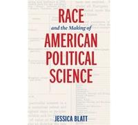 Race and the Making of American Political Science Jessica Blatt (Auteur)
