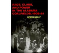 Race, Class, And Power In The Alabama Coalfields, 1908-21 The Working Class In American History